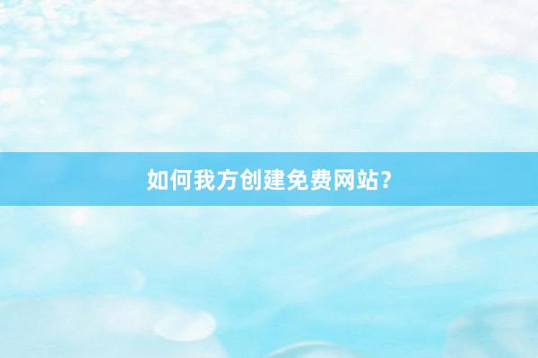 如何我方创建免费网站？