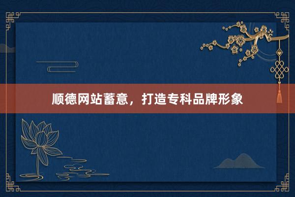 顺德网站蓄意，打造专科品牌形象
