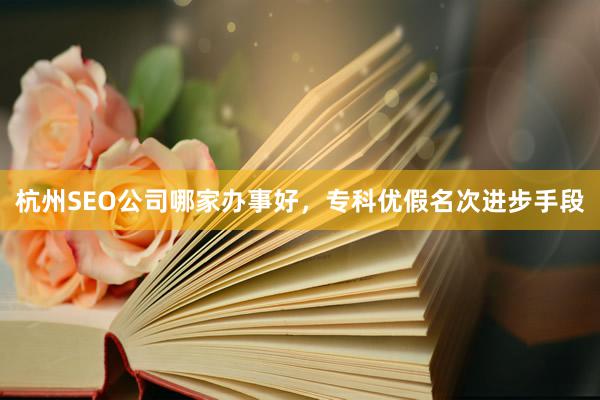 杭州SEO公司哪家办事好，专科优假名次进步手段