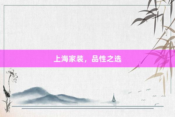 上海家装，品性之选