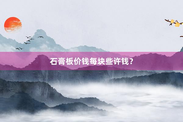 石膏板价钱每块些许钱？