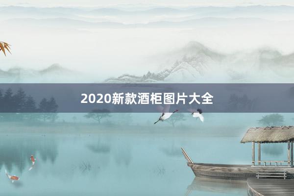 2020新款酒柜图片大全