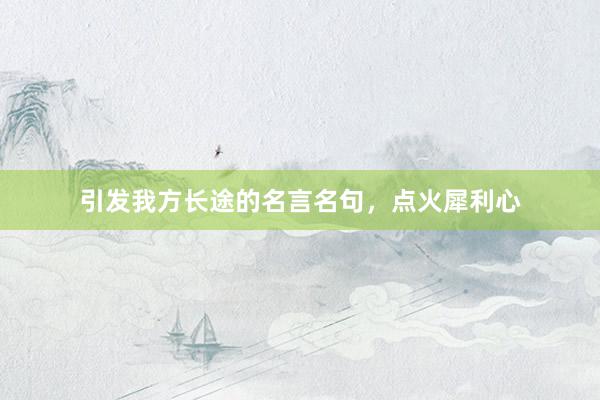 引发我方长途的名言名句，点火犀利心