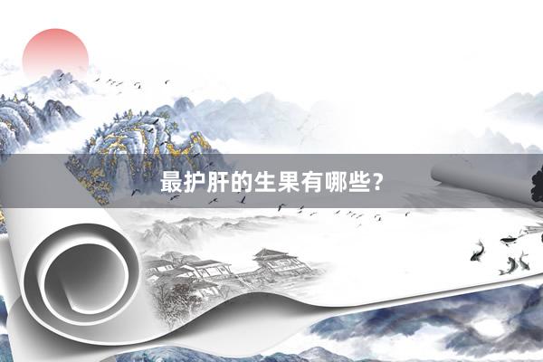 最护肝的生果有哪些？