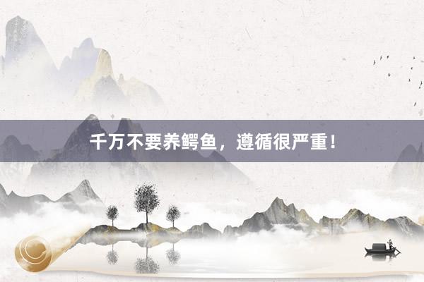 千万不要养鳄鱼，遵循很严重！