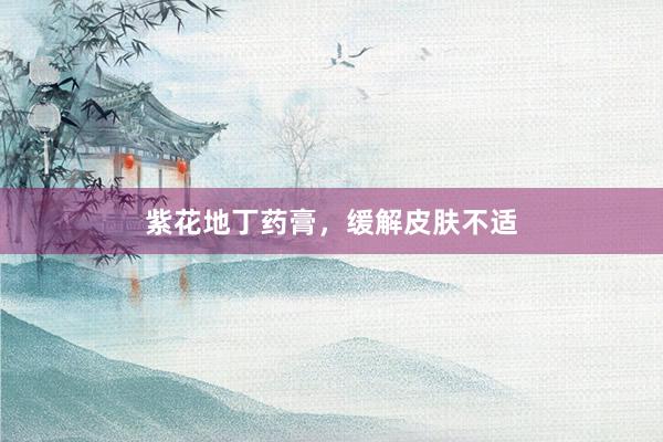 紫花地丁药膏，缓解皮肤不适