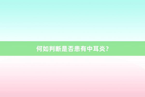 何如判断是否患有中耳炎？