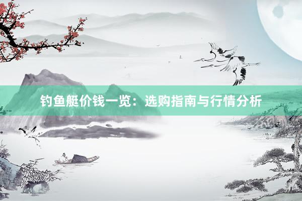 钓鱼艇价钱一览：选购指南与行情分析